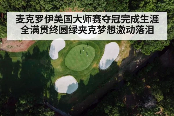 麦克罗伊美国大师赛夺冠完成生涯全满贯终圆绿夹克梦想激动落泪
