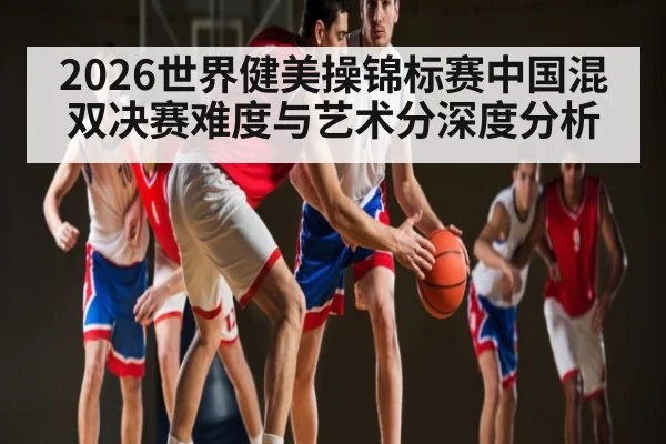 2026世界健美操锦标赛中国混双决赛难度与艺术分深度分析