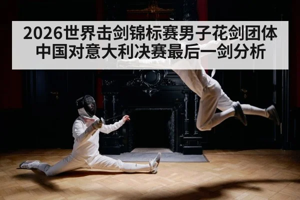 2026世界击剑锦标赛男子花剑团体中国对意大利决赛最后一剑分析