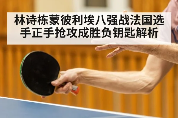林诗栋蒙彼利埃八强战法国选手正手抢攻成胜负钥匙解析